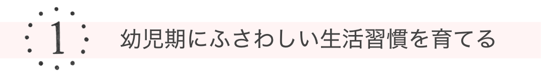 1 幼児期にふわさしい生活習慣を育てる