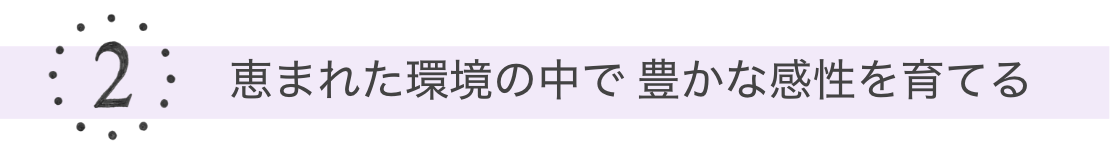 2 恵まれた環境の中で豊かな感性を育てる
