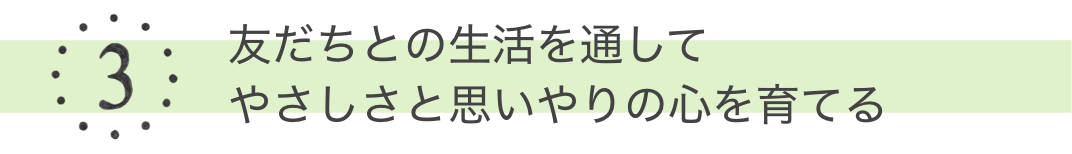 3 友達との生活を通してやさしさと思いやりの心を育てる