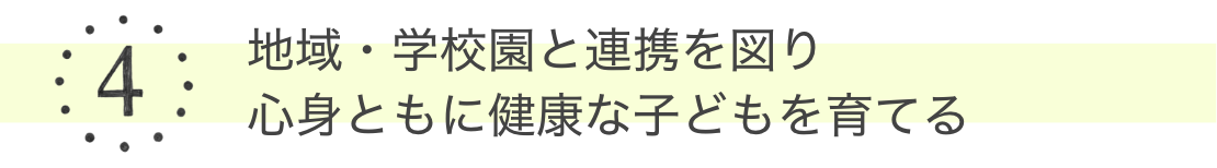 4 地域・学校園と連携を図り心身ともに健康な子どもを育てる